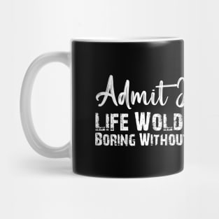 Admit It Life Would Be Boring Without Me Funny Gift Mug